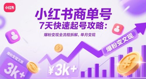 小红书商单号7天快速起号攻略：爆粉变现全流程拆解，单月变现3k+-樵渔匹
