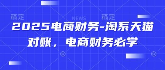 2025电商财务-淘系天猫对账,电商财务必学-樵渔匹