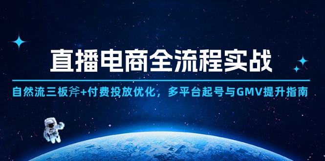 直播电商全流程实战：自然流三板斧+付费投放优化,多平台起号与GMV提升指南-樵渔匹