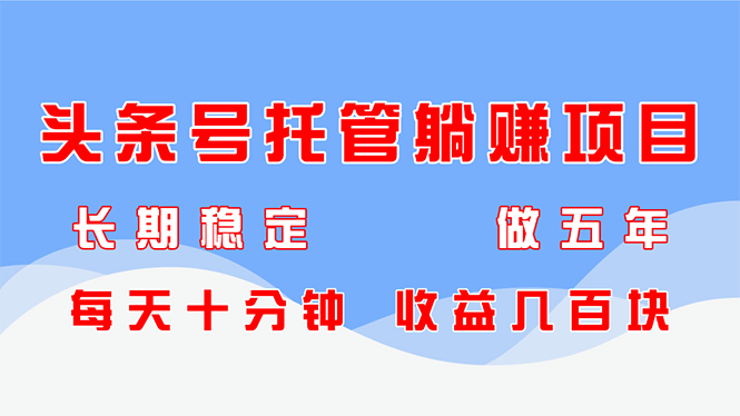 头条号托管躺赚项目,长期稳定,可做五年,每天十分钟,收益几百块-樵渔匹