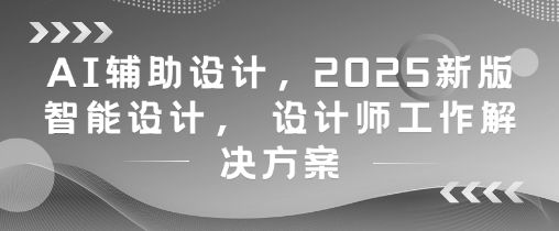 AI辅助设计,2025新版智能设计, 设计师工作解决方案-樵渔匹