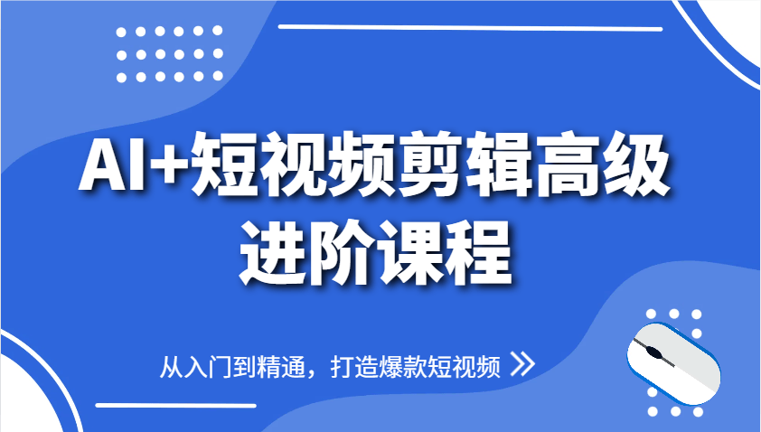 AI+短视频剪辑高级进阶课程,从入门到精通,打造爆款短视频-樵渔匹