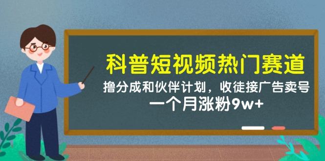 科普短视频热门赛道:撸分成和伙伴计划,收徒接广告卖号,一个月涨粉9w+-樵渔匹