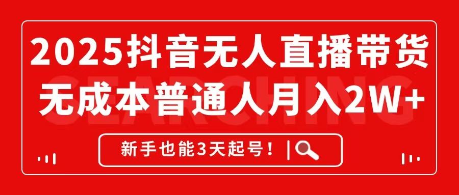 2025抖音无人直播带货,无成本月入2W+,新手也能3天起号!-樵渔匹