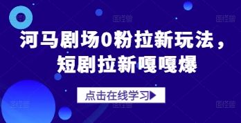 河马剧场0粉拉新玩法，短剧拉新嘎嘎爆-樵渔匹