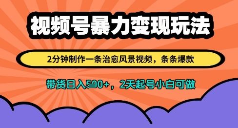 视频号暴力变现玩法，2分钟制作一条治愈风景视频，条条爆款，挂橱窗带货日入多张，2天起号小白可做-樵渔匹