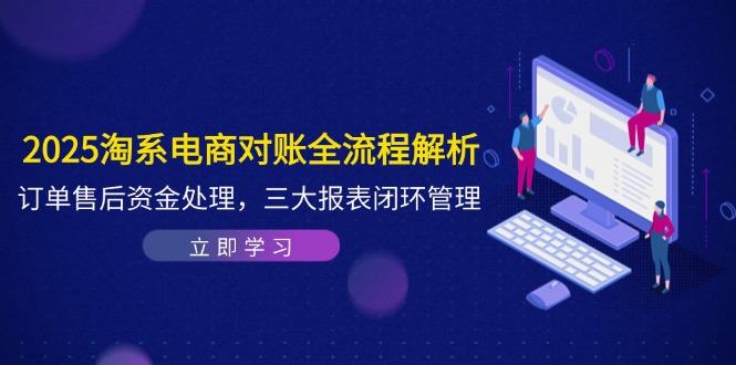 2025淘系电商对账全流程解析,订单售后资金处理,三大报表闭环管理-樵渔匹