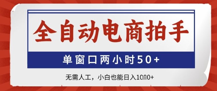 全自动电商拍手,单窗口两小时50+,无需人工,小白也能日入1k+【揭秘】-樵渔匹