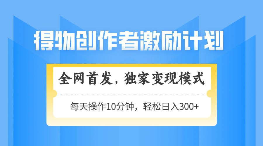 得物创作者激励,变现模式,轻松上手,日入300+可矩阵,可放大-樵渔匹