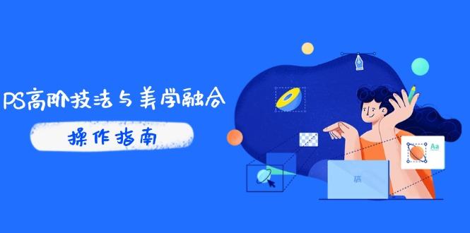 PS高阶技法与美学融合:商业光效/调色逻辑拆解,抖音IP运营+AI修图实战-樵渔匹