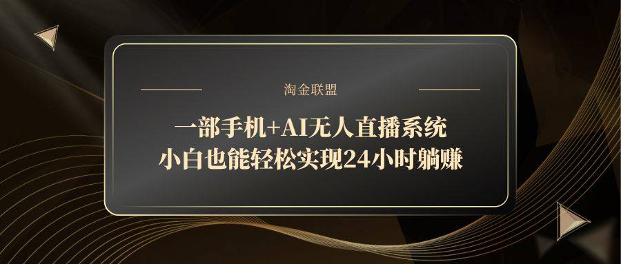一部手机+AI无人直播系统，小白也能轻松实现24小时躺赚-樵渔匹