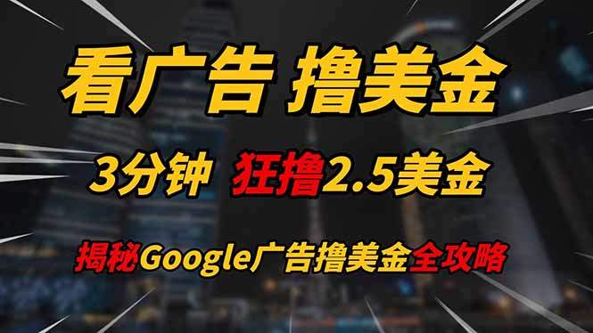 看广告,撸美金!!3分钟赚2.5美金!!日入200美金不是梦!揭秘Google...-樵渔匹