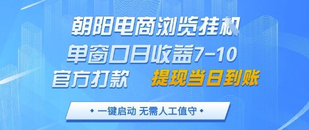 朝阳电商浏览挂G,单窗口日收益7-10,官方打款,单日提现到账,支持手机电脑【揭秘】-樵渔匹