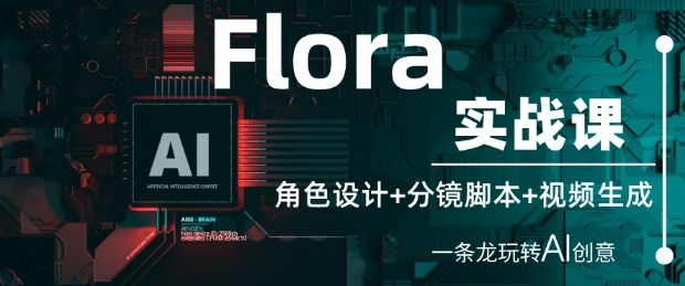Flora实战课:角色设计+分镜脚本+视频生成,一条龙玩转AI创意-樵渔匹