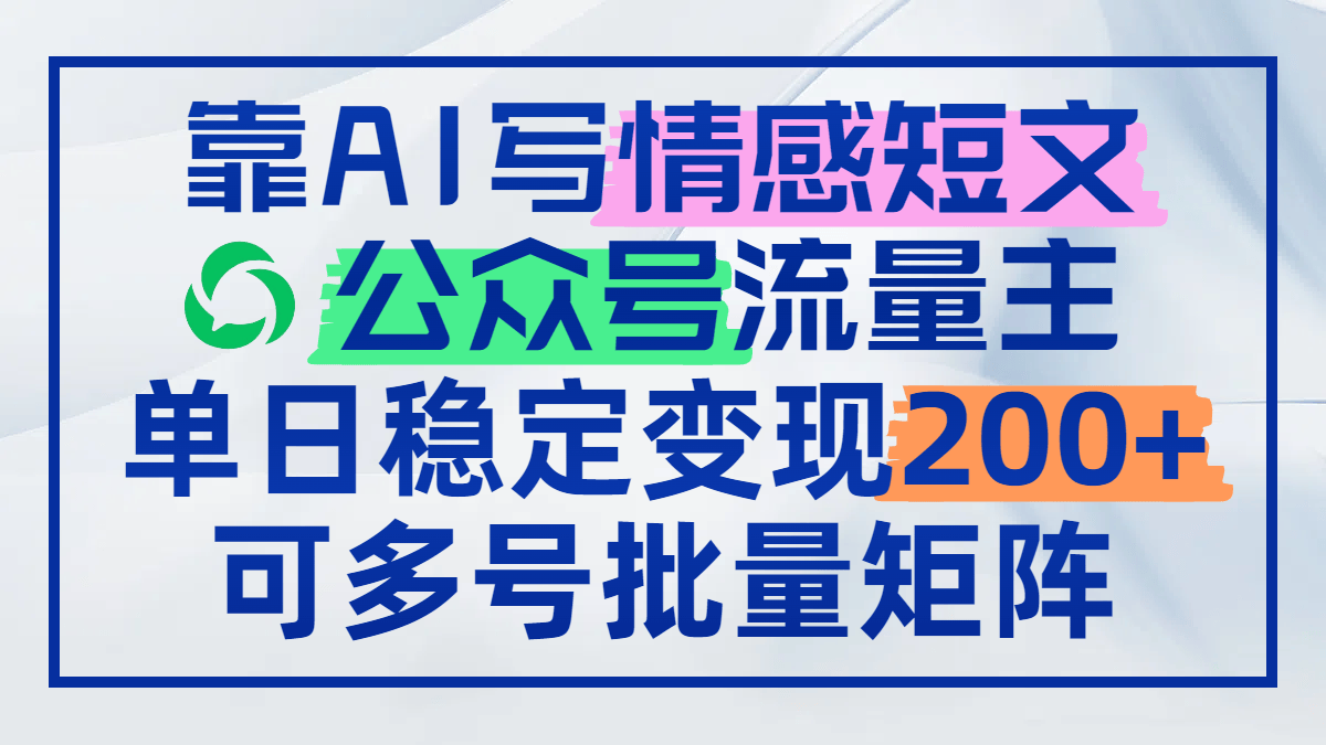 靠AI写情感短文,公众号流量主日赚200+,可多号批量矩阵-樵渔匹