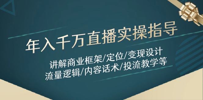 年入千万直播实操指导：讲解商业框架/定位/变现设计/流量逻辑/内容话术/等-樵渔匹