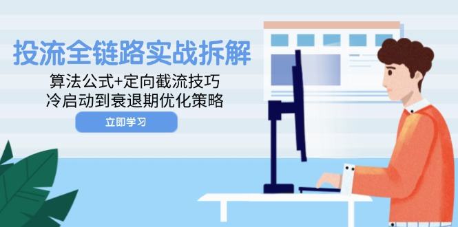投流全链路实战拆解：算法公式+定向截流技巧，冷启动到衰退期优化策略-樵渔匹