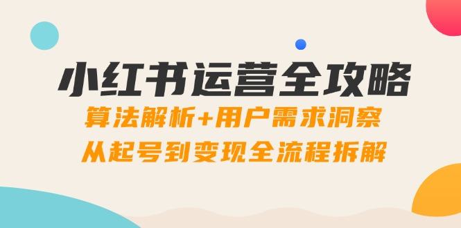 小红书运营全攻略：算法解析+用户需求洞察，从起号到变现全流程拆解-樵渔匹