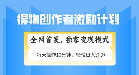 得物创作者激励,独家变现模式,轻松上手,日入3张+可矩阵,可放大【揭秘】-樵渔匹