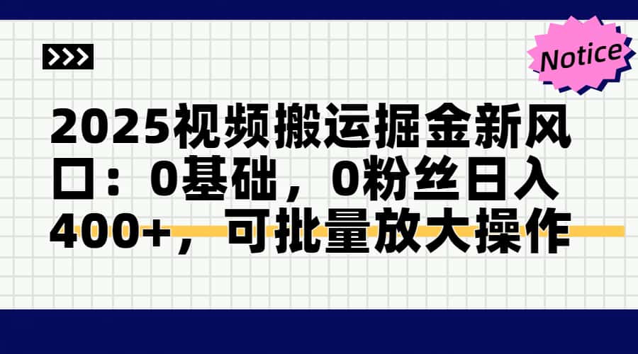 2025视频搬运掘金新风口:0基础,0粉丝日入400+,可批量放大操作-樵渔匹