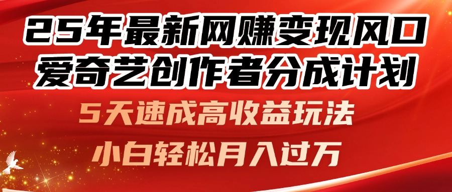 25年最新网赚变现风口!爱奇艺创作者分成计划,5天速成高收益玩法,小...-樵渔匹