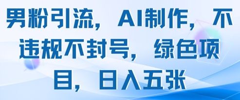 男粉引流,AI制作,不违规不封号,绿色项目,日入五张-樵渔匹