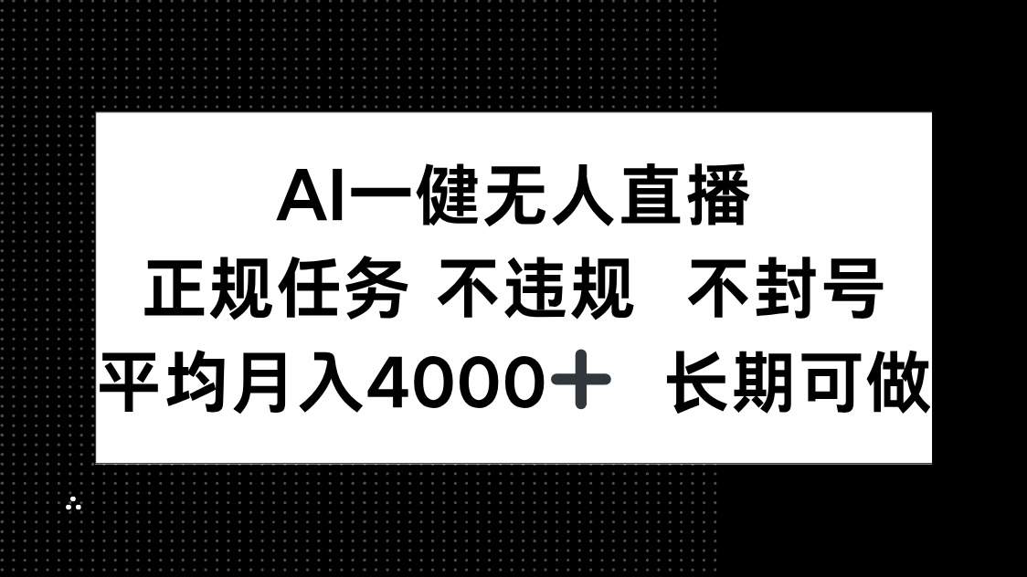 AI一键无人直播，正规任务 不违规 不封号，平均月入4000+ 长期可做-樵渔匹