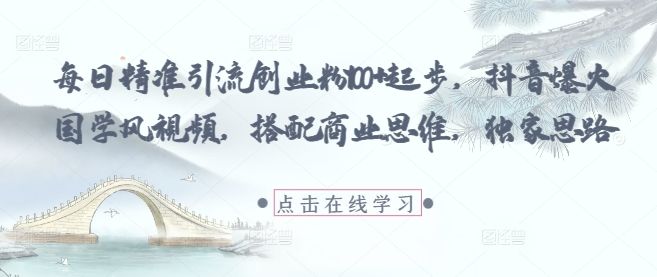每日精准引流创业粉100+起步，抖音爆火国学风视频，搭配商业思维，独家思路-樵渔匹