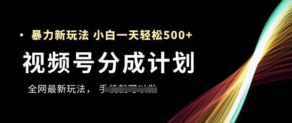视频号分成计划,全网最暴力玩法,新手一天也能轻松5张+-樵渔匹