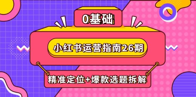小红书运营指南26期:精准定位+爆款选题拆解,DeepSeek辅助创作与电商变现-樵渔匹