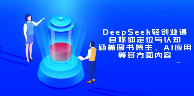 DeepSeek轻创业课：自媒体定位与认知，涵盖图书博主、AI应用等多方面内容-樵渔匹