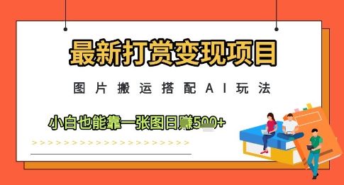 最新打赏变现项目,图片搬运搭配AI玩法,小白也能靠一张图日入5张-樵渔匹