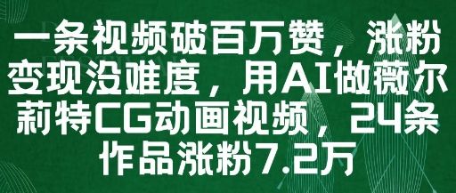 一条视频破百万赞,涨粉变现没难度,用AI做薇尔莉特CG动画视频,24条作品涨粉7.2W-樵渔匹