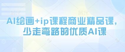 AI绘画+ip课程商业精品课,少走弯路的优质AI课-樵渔匹