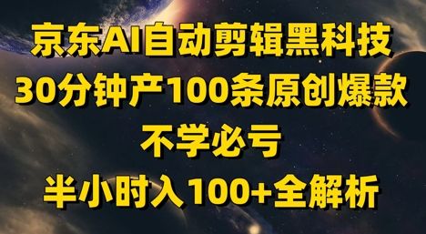 京东AI自动剪辑黑科技,30分钟产100条原创爆款,不学必亏!半小时入100+全解析-樵渔匹