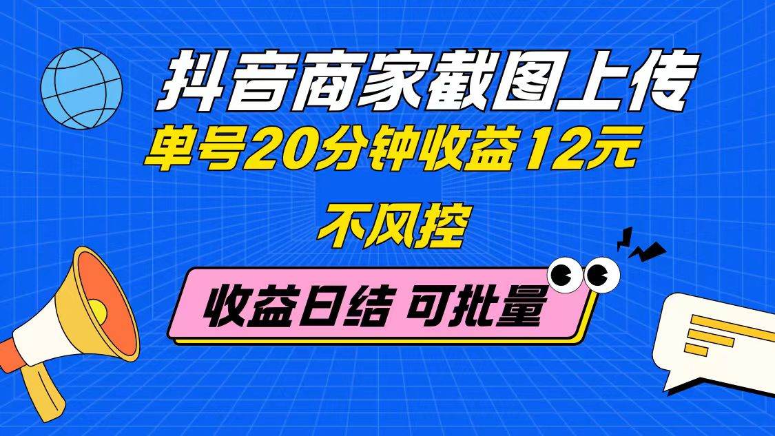 抖音商家截图上传 单号20分钟收益12元 不风控 批量无限做 收益日结-樵渔匹