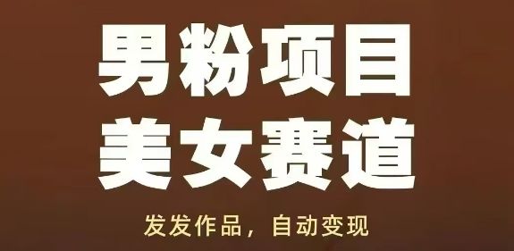 男粉项目美女赛道,发发作品,轻松获流自动变现-樵渔匹