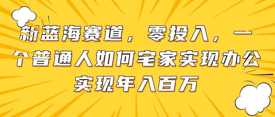 新蓝海赛道,零投入,一个普通人如何宅家办公实现年入百万-樵渔匹