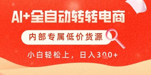 【AI+全自动转转电商】内部专属低价货源，全网首发，单日轻松变现几张【揭秘】-樵渔匹