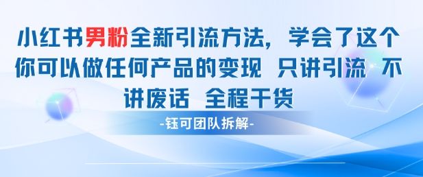 小红书男粉引流 学会了这个变现很容易，不讲废话全程针对男人的打法 全程干货-樵渔匹