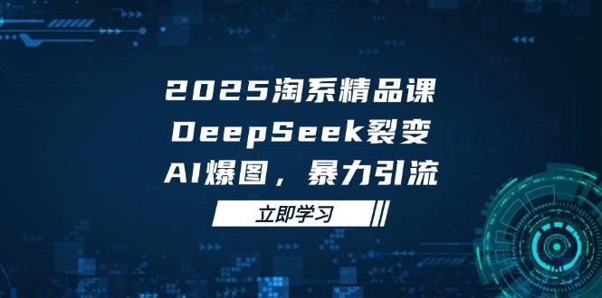2025 淘系精品课,DeepSeek 裂变,AI 爆图,暴力引流-樵渔匹