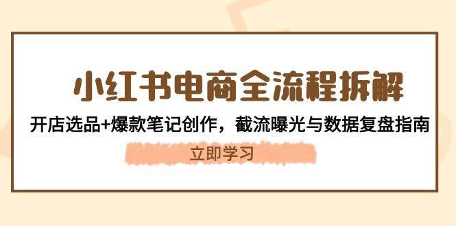 小红书电商全流程拆解:开店选品+爆款笔记创作,截流曝光与数据复盘指南-樵渔匹