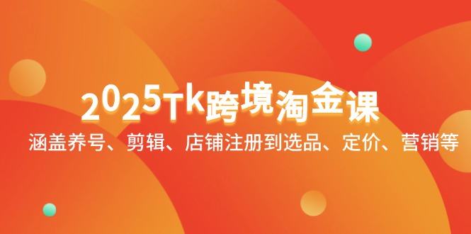2025Tk跨境淘金课：涵盖养号、剪辑、店铺注册到选品、定价、营销等-樵渔匹