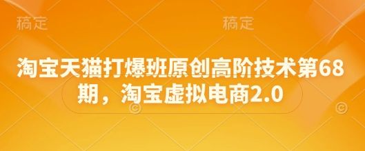 淘宝天猫打爆班原创高阶技术第68期,淘宝虚拟电商2.0-樵渔匹