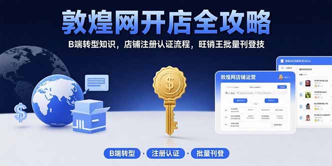 敦煌网开店全攻略：B端转型知识，店铺注册认证流程，旺销王批量刊登技-樵渔匹