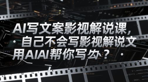AI写文案影视解说课,自己不会写影视解说文案怎么办?用AI帮你写-樵渔匹