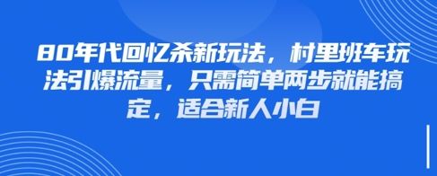 80年代回忆杀新玩法,村里班车玩法引爆流量,只需简单两步就能搞定,适合新人小白-樵渔匹
