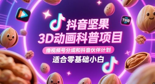 抖音坚果3D动画科普项目,撸视频号分成和抖音伙伴计划,适合零基础小白-樵渔匹