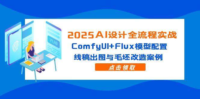 2025AI设计全流程实战:ComfyUI+Flux模型配置,线稿出图与毛坯改造案例-樵渔匹