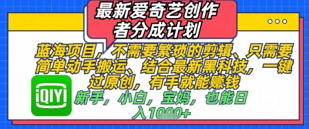 最新爱奇艺创作者分成计划，不需要繁琐的剪辑，只需要简单动手搬运，一键过原创，有手就能做-樵渔匹